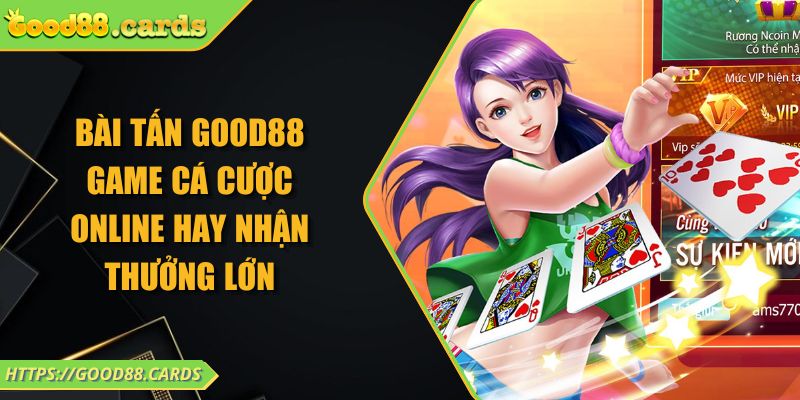 Bài Tấn Good88 Game Cá Cược Online Hay Nhận Thưởng Lớn