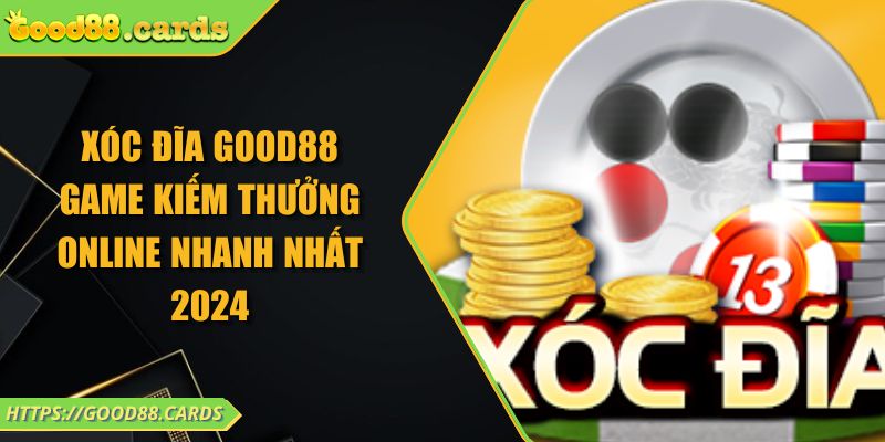 Xóc Đĩa Good88 Game Kiếm Thưởng Online Nhanh Nhất 2024