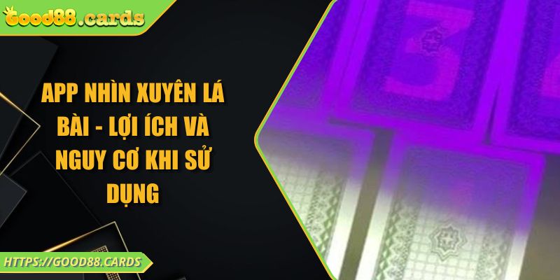 App Nhìn Xuyên Lá Bài - Lợi Ích Và Nguy Cơ Khi Sử Dụng