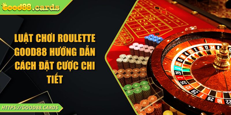 Luật Chơi Roulette Good88 Hướng Dẫn Cách Đặt Cược Chi Tiết