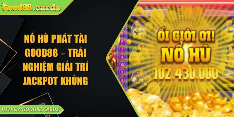 Nổ Hũ Phát Tài GOOD88 – Trải Nghiệm Giải Trí Jackpot Khủng