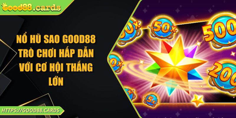 Nổ Hũ Sao GOOD88 - Trò Chơi Hấp Dẫn Với Cơ Hội Thắng Lớn
