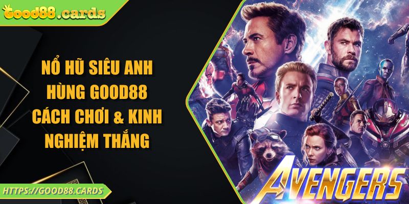 Nổ Hũ Siêu Anh Hùng GOOD88 - Cách Chơi & Kinh Nghiệm Thắng