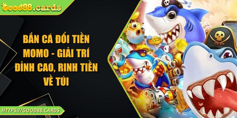 Bắn Cá Đổi Tiền Momo - Giải Trí Đỉnh Cao, Rinh Tiền Về Túi