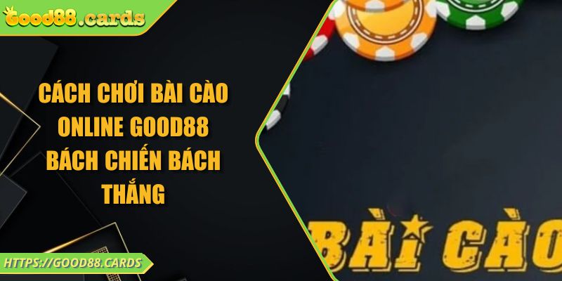 Cách Chơi Bài Cào Online Good88 Bách Chiến Bách Thắng