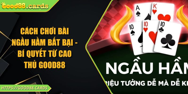 Cách Chơi Bài Ngầu Hầm Bất Bại - Bí Quyết Từ Cao Thủ GOOD88