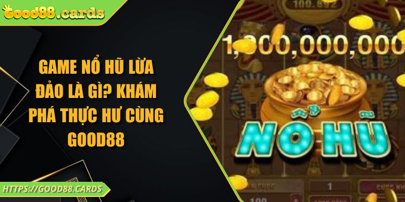 Game Nổ Hũ Lừa Đảo Là Gì? Khám Phá Thực Hư Cùng GOOD88