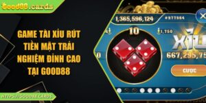 Game Tài Xỉu Rút Tiền Mặt Trải Nghiệm Đỉnh Cao Tại GOOD88
